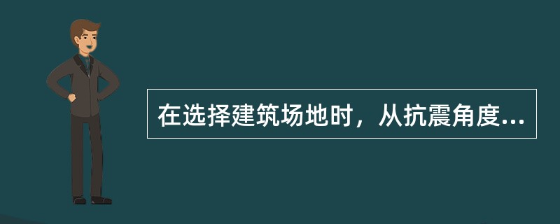 在选择建筑场地时，从抗震角度考虑，按照场地的地质、地形、地貌等特征，将其分为：（）