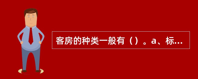 客房的种类一般有（）。a、标准客房b、单人客房c、双人客房d、套间客房e、总统套房