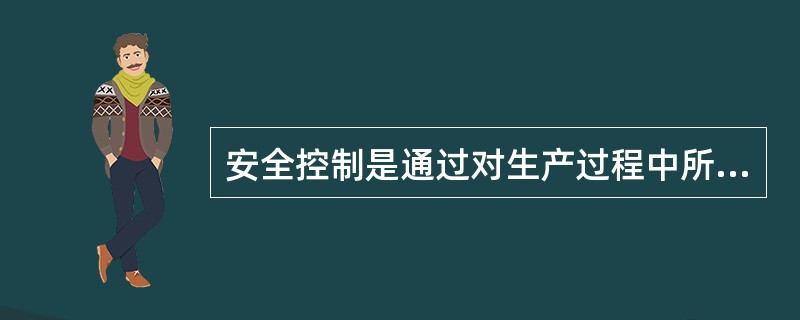 安全控制是通过对生产过程中所涉及到的（）等一系列致力于满足生产安全所进行的管理活动。