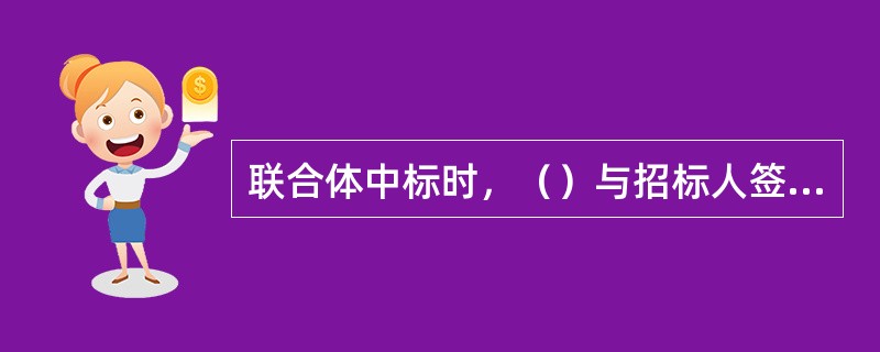 联合体中标时，（）与招标人签订合同。