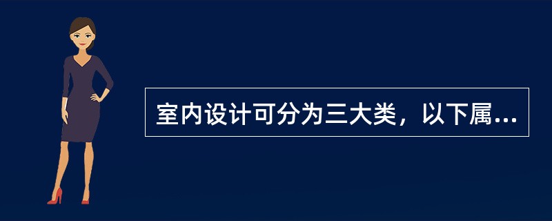 室内设计可分为三大类，以下属限定性空间室内设计的是（）。a、旅馆、饭店b、展览馆c、教堂d、公寓式住宅e、火车站f、办公楼g、娱乐厅h、学校i、幼儿园