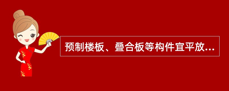 预制楼板、叠合板等构件宜平放，叠放层数不宜超过（）层。