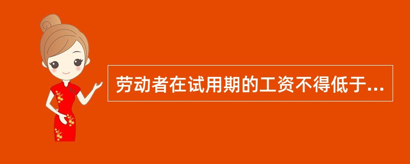 劳动者在试用期的工资不得低于本单位相同岗位最低档工资或者劳动合同约定工资的（），并不得低于用人单位所在地的最低工资标准。