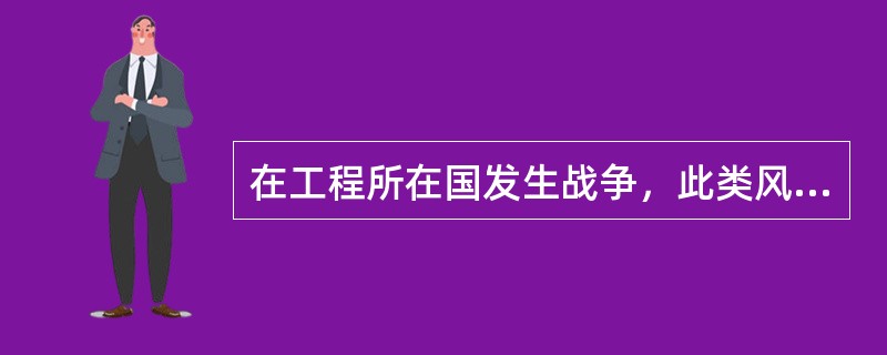 在工程所在国发生战争，此类风险由（）承担。