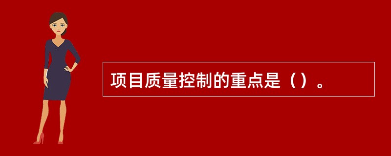 项目质量控制的重点是（）。