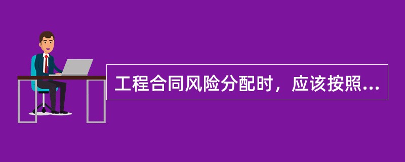 工程合同风险分配时，应该按照（）和公平原则进行分配。