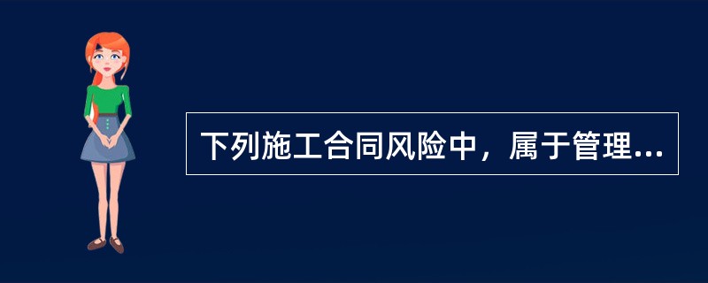 下列施工合同风险中，属于管理风险的是（）。