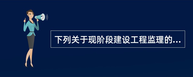 下列关于现阶段建设工程监理的特点的说法不正确的是（）。