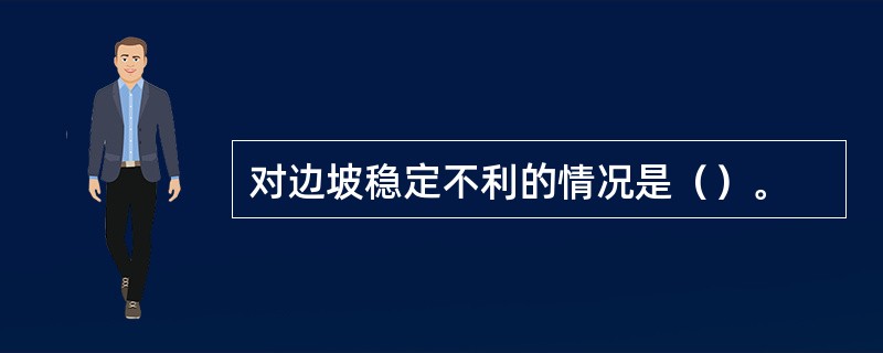 对边坡稳定不利的情况是（）。