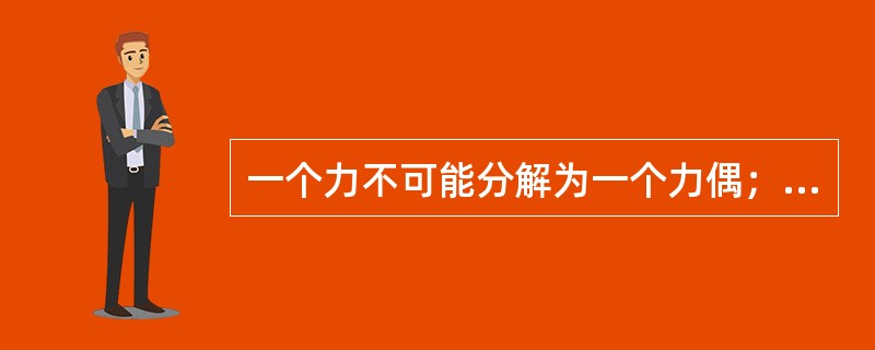一个力不可能分解为一个力偶；一个力偶也不可能合成为一个力。（）