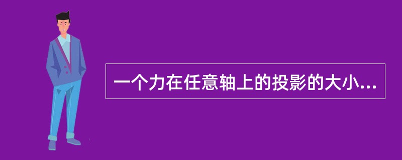 一个力在任意轴上的投影的大小一定小于或等于该力的模，而沿该轴的分力的大小则可能大于该力的模。（）