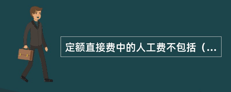 定额直接费中的人工费不包括（）。