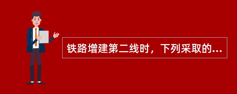 铁路增建第二线时，下列采取的原则中错误的有（）。