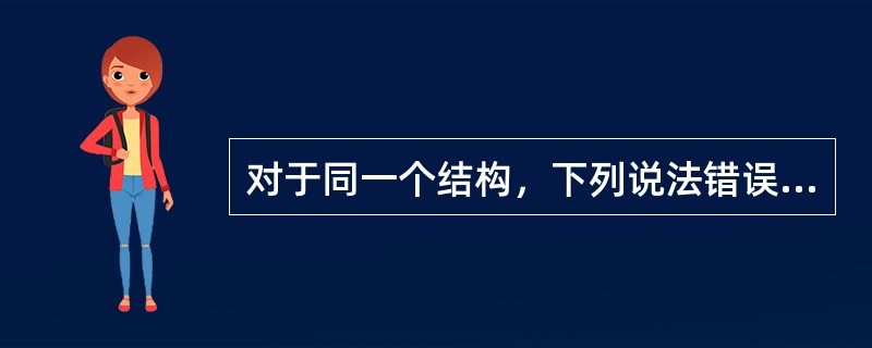 对于同一个结构，下列说法错误的是（）。