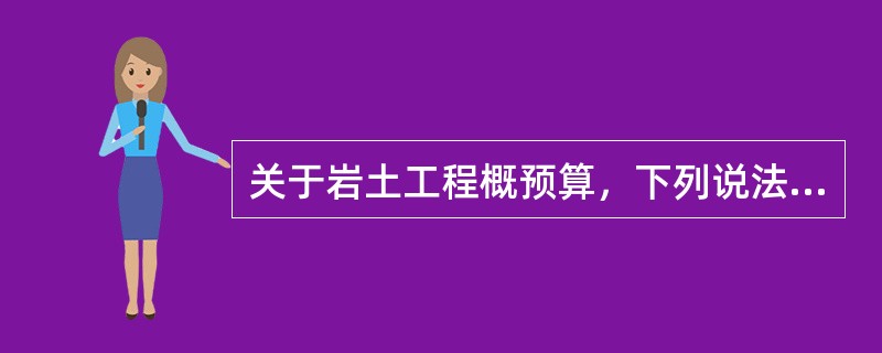 关于岩土工程概预算，下列说法正确的是（）。