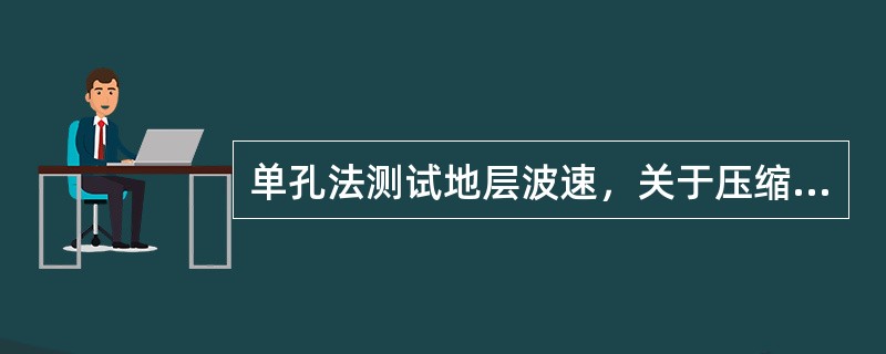 单孔法测试地层波速，关于压缩波、剪切波传输过程中不同特点，下列说法中哪些选项是正确的？（）