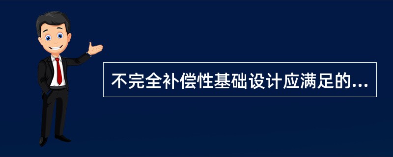 不完全补偿性基础设计应满足的条件为（）。