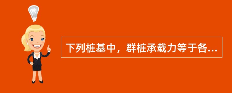 下列桩基中，群桩承载力等于各单桩承载力之和的是（）。