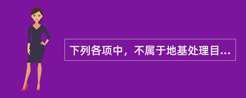 下列各项中，不属于地基处理目的的是（）。