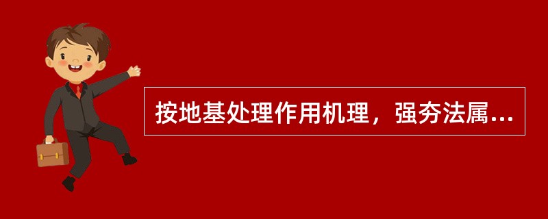 按地基处理作用机理，强夯法属于（）。