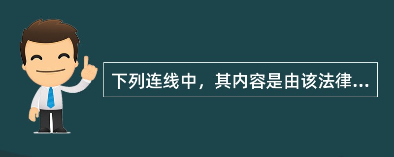 下列连线中，其内容是由该法律规定的是（）。