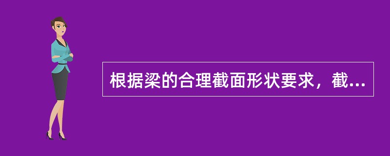 根据梁的合理截面形状要求，截面面积应尽可能靠近中性轴布置。( )