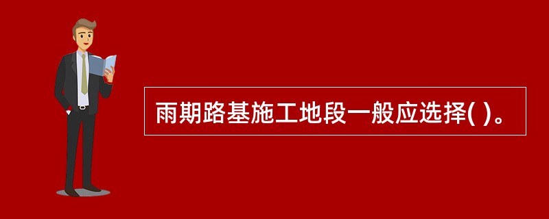 雨期路基施工地段一般应选择( )。