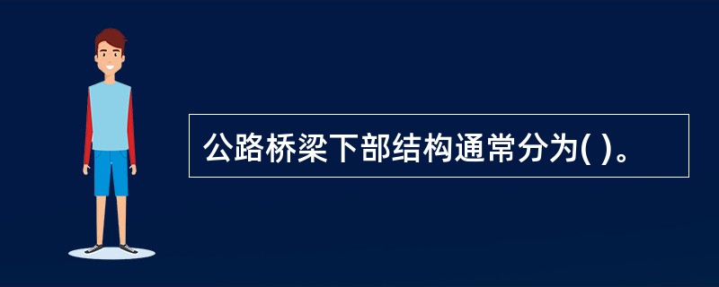 公路桥梁下部结构通常分为( )。