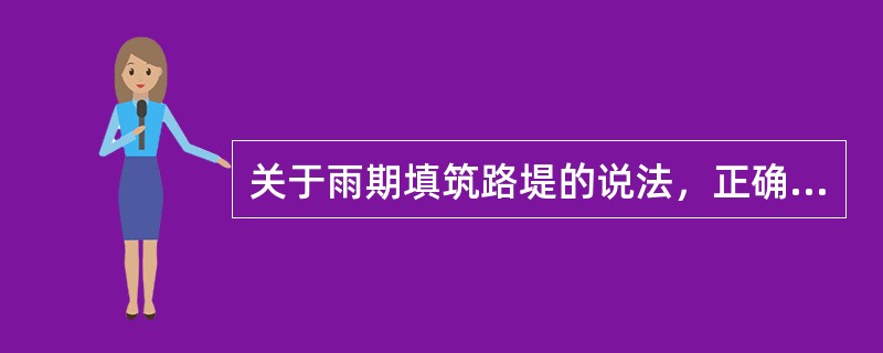 关于雨期填筑路堤的说法，正确的有( )。