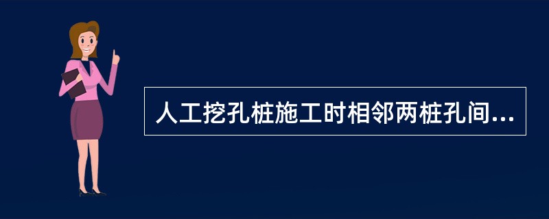 人工挖孔桩施工时相邻两桩孔间净距离不得小于( )。