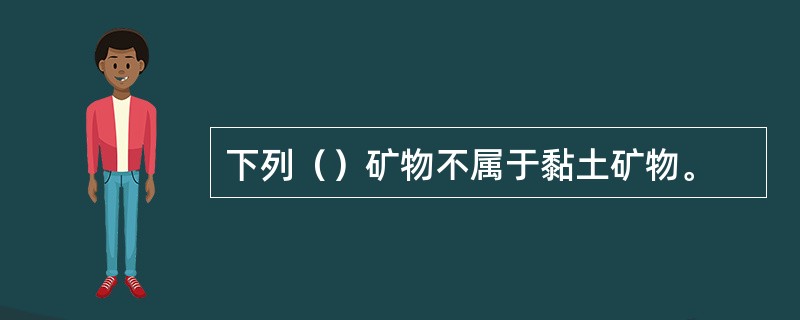 下列（）矿物不属于黏土矿物。