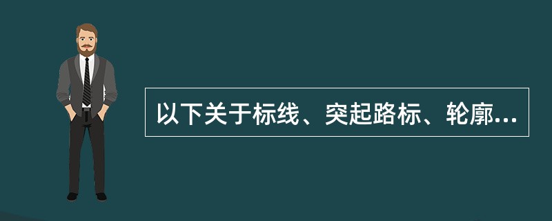 以下关于标线、突起路标、轮廓标的施工安装要求，说法错误的有( )。