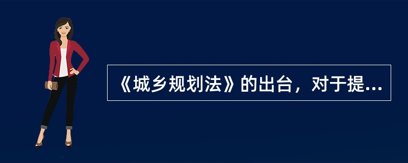 《城乡规划法》的出台，对于提高我国城乡规划的（）和调控作用，加强城乡规划监督，协调城乡科学合理布局，保护自然资源和历史文化遗产，保护和改善人居环境，建设生态文明，促进我国经济社会全面协调可持续发展具有