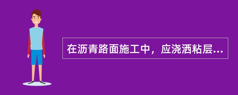 在沥青路面施工中，应浇洒粘层沥青的有( )。