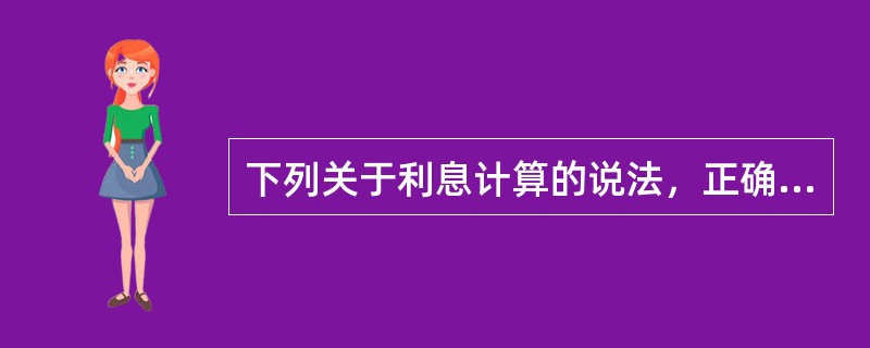 下列关于利息计算的说法，正确的有( )。