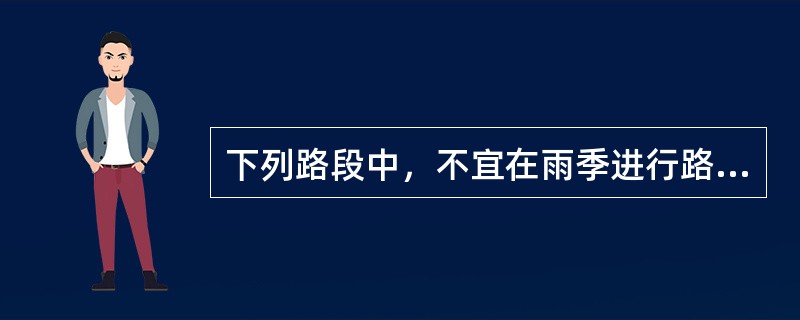 下列路段中，不宜在雨季进行路基施工的是( )。