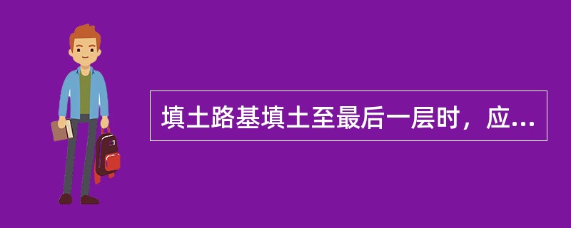 填土路基填土至最后一层时，应按设计断面、高程控制( )，并及时碾压修整。
