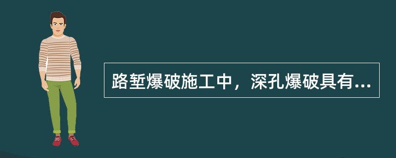 路堑爆破施工中，深孔爆破具有的优点有( )。