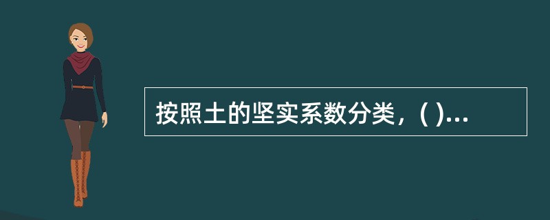 按照土的坚实系数分类，( )主要包括砂土、粉土、冲积砂土层、疏松种植土、淤泥等，坚实系数为0.5～0.6。