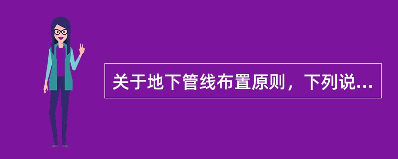 关于地下管线布置原则，下列说法中哪项不妥？( )