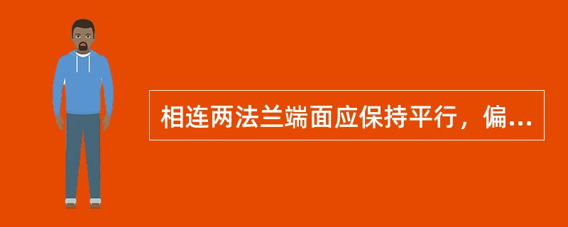 相连两法兰端面应保持平行，偏差不大于法兰外径的5%，且不得大于( )。