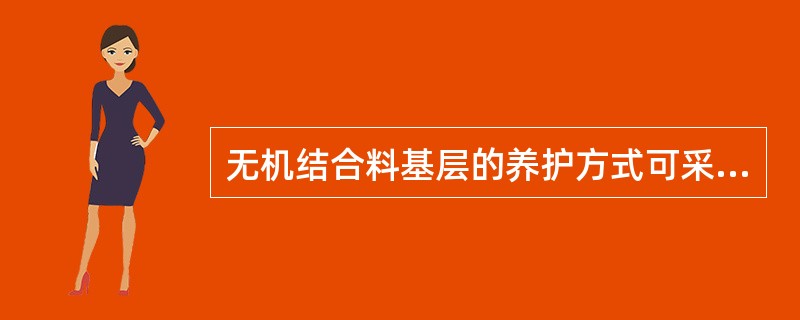 无机结合料基层的养护方式可采取洒水养护、草帘覆盖养护以及( )。