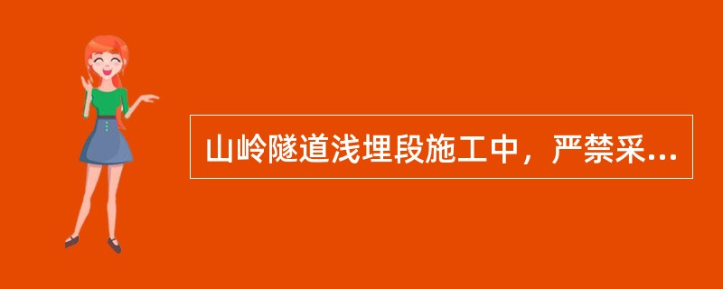 山岭隧道浅埋段施工中，严禁采用的施工方法是( )。