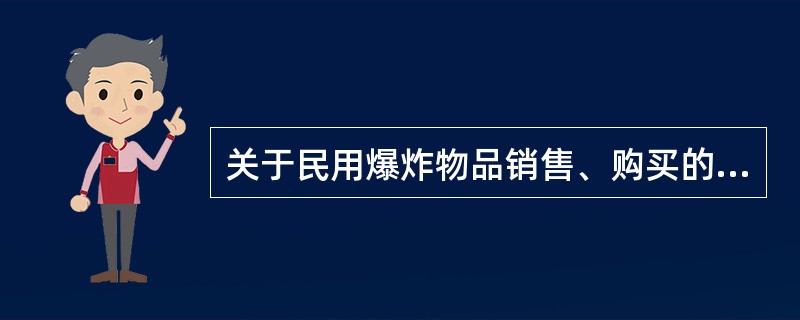 关于民用爆炸物品销售、购买的表述中，不符合《民用爆炸物品安全管理条例》规定的有( )。