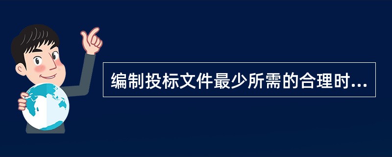 编制投标文件最少所需的合理时间不应少于：( )