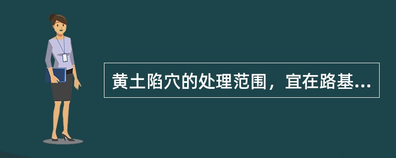 黄土陷穴的处理范围，宜在路基填方或挖方边坡外，( )。