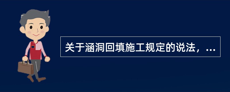 关于涵洞回填施工规定的说法，正确的有( )。