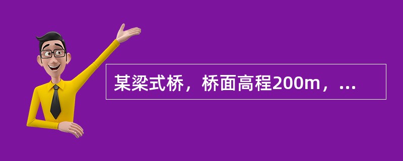 某梁式桥，桥面高程200m，梁高2m，桥面铺装0.5m，低水位180m，常水位185m，最大洪水位190m，桥梁高度为( )m。