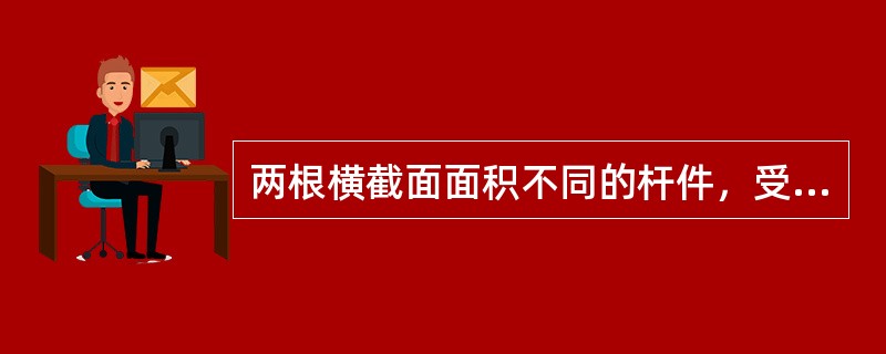 两根横截面面积不同的杆件，受到大小相同的轴力作用，则( )