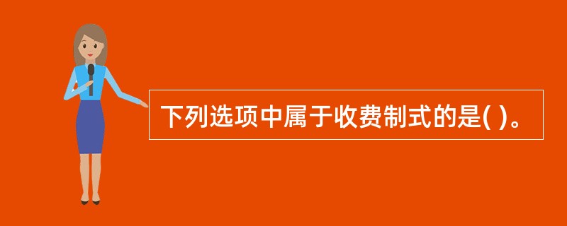 下列选项中属于收费制式的是( )。